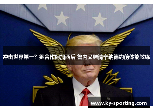 冲击世界第一？继合作阿加西后 鲁内又聘请辛纳德约前体能教练