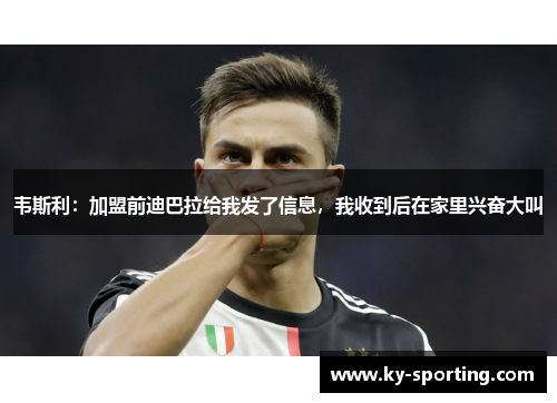 韦斯利：加盟前迪巴拉给我发了信息，我收到后在家里兴奋大叫